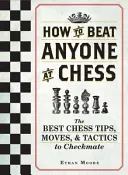 Come battere chiunque a scacchi: i migliori suggerimenti, mosse e tattiche per dare scacco matto - How to Beat Anyone at Chess: The Best Chess Tips, Moves, and Tactics to Checkmate