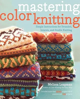 Padroneggiare il lavoro a maglia a colori: Istruzioni semplici per lavorare a maglia a treccia, a intarsio e a maglia doppia - Mastering Color Knitting: Simple Instructions for Stranded, Intarsia, and Double Knitting