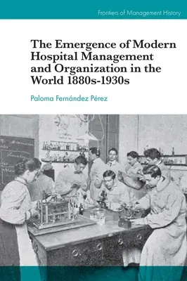 L'emergere della moderna gestione e organizzazione ospedaliera nel mondo 1880-1930 - The Emergence of Modern Hospital Management and Organisation in the World 1880s-1930s
