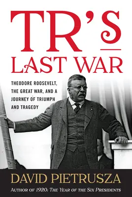 L'ultima guerra di Tr: Theodore Roosevelt, la Grande Guerra e un viaggio di trionfi e tragedie - Tr's Last War: Theodore Roosevelt, the Great War, and a Journey of Triumph and Tragedy