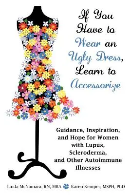 Se devi indossare un brutto vestito, impara ad abbellirlo: Guida, ispirazione e speranza per le donne con Lupus, Sclerodermia e altre malattie autoimmuni - If You Have to Wear an Ugly Dress, Learn to Accessorize: Guidance, Inspiration, and Hope for Women with Lupus, Scleroderma, and Other Autoimmune Illne