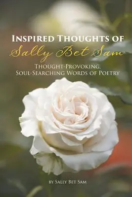 Pensieri ispirati di Sally Bet Sam: Parole di poesia che stimolano la riflessione e la ricerca dell'anima - Inspired Thoughts of Sally Bet Sam: Thought-Provoking, Soul-Searching Words of Poetry