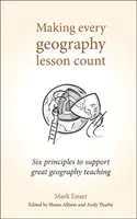 Far fruttare ogni lezione di geografia: Sei principi per sostenere un ottimo insegnamento della geografia - Making Every Geography Lesson Count: Six Principles to Support Great Geography Teaching