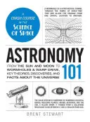 Astronomia 101: Dal Sole e dalla Luna ai tunnel spaziali e alla propulsione a curvatura, teorie, scoperte e fatti chiave sull'universo - Astronomy 101: From the Sun and Moon to Wormholes and Warp Drive, Key Theories, Discoveries, and Facts about the Universe