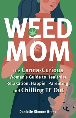 Mamma erba: La guida della donna curiosa di canna per un relax più sano, per un'educazione più felice e per rilassarsi - Weed Mom: The Canna-Curious Woman's Guide to Healthier Relaxation, Happier Parenting, and Chilling TF Out