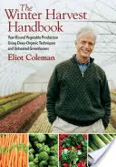Il manuale del raccolto invernale: Produzione di ortaggi per tutto l'anno con tecniche biologiche profonde e serre non riscaldate - The Winter Harvest Handbook: Year Round Vegetable Production Using Deep-Organic Techniques and Unheated Greenhouses
