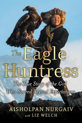 La cacciatrice di aquile: La vera storia della ragazza che ha superato ogni aspettativa - The Eagle Huntress: The True Story of the Girl Who Soared Beyond Expectations