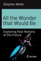 Tutte le meraviglie che sarebbero state: esplorare le nozioni passate del futuro - All the Wonder That Would Be: Exploring Past Notions of the Future