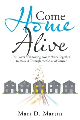 Tornare a casa vivi: Il potere di saper lavorare insieme per superare la crisi del cancro - Come Home Alive: The Power of Knowing How to Work Together to Make It Through the Crisis of Cancer