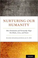 Nutrire la nostra umanità: Come la dominazione e la collaborazione plasmano il nostro cervello, la nostra vita e il nostro futuro - Nurturing Our Humanity: How Domination and Partnership Shape Our Brains, Lives, and Future