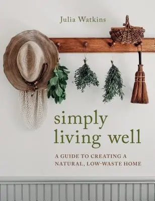 Vivere semplicemente bene: Guida alla creazione di una casa naturale e a basso contenuto di rifiuti - Simply Living Well: A Guide to Creating a Natural, Low-Waste Home