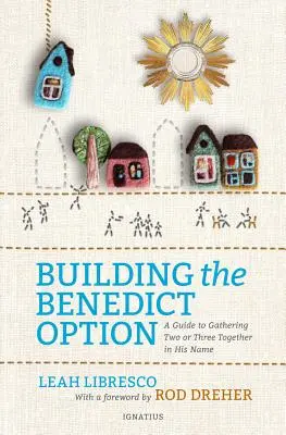 Costruire l'opzione Benedetto: Una guida per riunire due o tre persone nel Suo nome - Building the Benedict Option: A Guide to Gathering Two or Three Together in His Name
