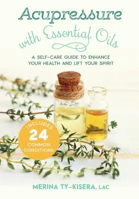 Agopressione con oli essenziali: Una guida alla cura di sé per migliorare la salute e sollevare lo spirito - Include 24 condizioni comuni - Acupressure with Essential Oils: A Self-Care Guide to Enhance Your Health and Lift Your Spirit--Includes 24 Common Conditions