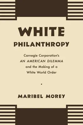 Filantropia bianca: Il dilemma americano e la creazione di un ordine mondiale bianco della Carnegie Corporation - White Philanthropy: Carnegie Corporation's An American Dilemma and the Making of a White World Order