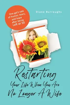 Ricominciare la propria vita quando non si è più una moglie: il racconto di una ragazza sull'umorismo, le lacrime e la speranza dopo essere stata lasciata a 50 anni - Restarting Your Life When You Are No Longer A Wife: One gal's tale of humor, tears, and hope after being Left at 50