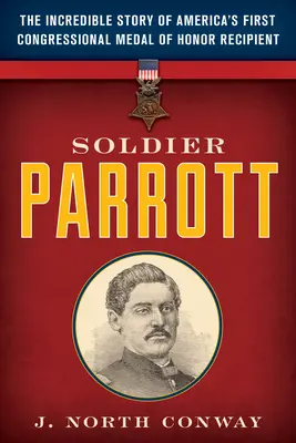 Il soldato Parrott: L'incredibile storia del primo vincitore della medaglia d'onore del Congresso americano - Soldier Parrott: The Incredible Story of America's First Congressional Medal of Honor Recipient