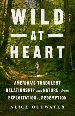 Cuore selvaggio: Il turbolento rapporto dell'America con la natura, dallo sfruttamento alla redenzione - Wild at Heart: America's Turbulent Relationship with Nature, from Exploitation to Redemption