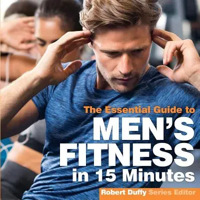 Fitness maschile in 15 minuti: La guida essenziale - Men's Fitness in 15 minutes: The Essential Guide