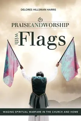 Lode e adorazione con le bandiere: Combattere la guerra spirituale in chiesa e a casa - Praise and Worship with Flags: Waging Spiritual Warfare in the Church and Home