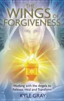 Le ali del perdono - Lavorare con gli angeli per liberare, guarire e trasformare - Wings of Forgiveness - Working with the Angels to Release, Heal and Transform