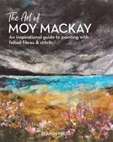 L'arte di Moy MacKay: una guida ispirata alla pittura con fibre e punti infeltriti - The Art of Moy MacKay: An Inspirational Guide to Painting with Felted Fibres & Stitch