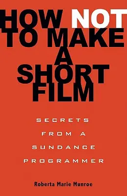 Come non fare un cortometraggio: I segreti di un programmatore del Sundance - How Not to Make a Short Film: Secrets from a Sundance Programmer
