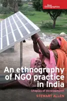 Etnografia delle pratiche delle Ong in India: Utopie dello sviluppo - An Ethnography of Ngo Practice in India: Utopias of Development