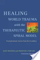 Guarire il trauma mondiale con il modello terapeutico a spirale: Storie psicodrammatiche dal fronte - Healing World Trauma with the Therapeutic Spiral Model: Psychodramatic Stories from the Frontlines