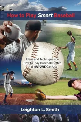 Come giocare a baseball in modo intelligente: Idee e tecniche su come giocare meglio a baseball che tutti possono utilizzare - How to Play Smart Baseball: Ideas and Techniques on How to Play Baseball Better that Anyone Can Use