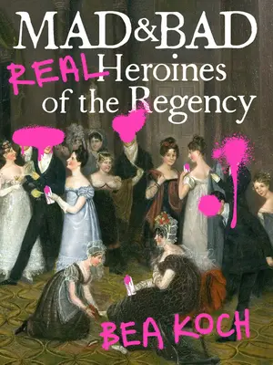 Pazze e cattive: Eroine reali della Reggenza - Mad and Bad: Real Heroines of the Regency