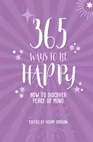 365 modi per essere felici: Come scoprire la pace della mente - 365 Ways to Be Happy: How to Discover Peace of Mind