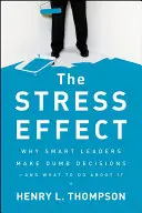 L'effetto stress: Perché i leader intelligenti prendono decisioni stupide - e cosa fare al riguardo - The Stress Effect: Why Smart Leaders Make Dumb Decisions--And What to Do about It
