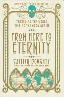 Da qui all'eternità: In viaggio per il mondo alla ricerca della buona morte - From Here to Eternity: Traveling the World to Find the Good Death