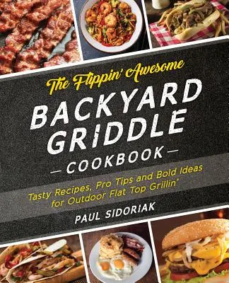 Il fantastico ricettario della piastra da cortile: Ricette gustose, suggerimenti professionali e idee audaci per grigliate all'aperto su piastra - The Flippin' Awesome Backyard Griddle Cookbook: Tasty Recipes, Pro Tips and Bold Ideas for Outdoor Flat Top Grillin'