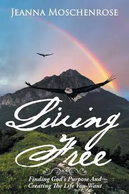 Vivere liberi: Trovare lo scopo di Dio e creare la vita che si desidera - Living Free: Finding God's Purpose and Creating the Life You Want