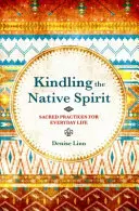 Accendere lo Spirito Nativo - Pratiche sacre per la vita quotidiana - Kindling the Native Spirit - Sacred Practices for Everyday Life