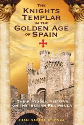 I Cavalieri Templari nell'età d'oro della Spagna: La loro storia nascosta nella penisola iberica - The Knights Templar in the Golden Age of Spain: Their Hidden History on the Iberian Peninsula
