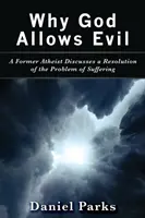 Perché Dio permette il male: un ex ateo discute la risoluzione del problema della sofferenza - Why God Allows Evil: A Former Atheist Discusses a Resolution of the Problem of Suffering