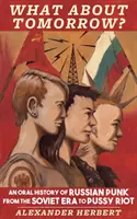 E domani? Una storia orale del punk russo dall'era sovietica alle Pussy Riot - What about Tomorrow?: An Oral History of Russian Punk from the Soviet Era to Pussy Riot