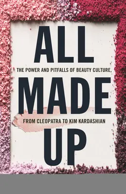 Tutto truccato: Il potere e le insidie della cultura della bellezza, da Cleopatra a Kim Kardashian - All Made Up: The Power and Pitfalls of Beauty Culture, from Cleopatra to Kim Kardashian