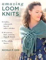 Incredibili lavori a maglia a telaio: Cavi, lavori a colori, merletti e altri punti * 30 sciarpe, cappelli, guanti, borse e scialli * Più tutte le nozioni di base - Amazing Loom Knits: Cables, Colorwork, Lace and Other Stitches * 30 Scarves, Hats, Mittens, Bags and Shawls * Plus All the Basics