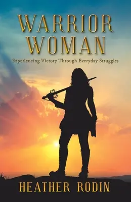 La donna guerriera: Sperimentare la vittoria attraverso le lotte quotidiane - Warrior Woman: Experiencing Victory Through Everyday Struggles