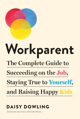 Workparent: La guida completa per avere successo sul lavoro, rimanere fedeli a se stessi e crescere figli felici - Workparent: The Complete Guide to Succeeding on the Job, Staying True to Yourself, and Raising Happy Kids