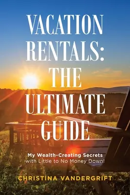 Case vacanza: la guida definitiva: I miei segreti per creare ricchezza con un anticipo minimo o nullo! - Vacation Rentals: the Ultimate Guide: My Wealth-Creating Secrets with Little to No Money Down!