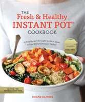 Il libro di cucina Instant Pot fresco e sano: 75 facili ricette per piatti leggeri da preparare con la pentola a pressione elettrica - The Fresh and Healthy Instant Pot Cookbook: 75 Easy Recipes for Light Meals to Make in Your Electric Pressure Cooker