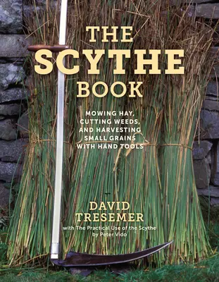 Il libro della falce: Falciare il fieno, tagliare le erbacce e raccogliere i piccoli cereali con strumenti manuali - The Scythe Book: Mowing Hay, Cutting Weeds, and Harvesting Small Grains with Hand Tools