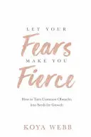 Lascia che le tue paure ti rendano feroce - Come trasformare gli ostacoli più comuni in semi per la crescita - Let Your Fears Make You Fierce - How to Turn Common Obstacles into Seeds for Growth