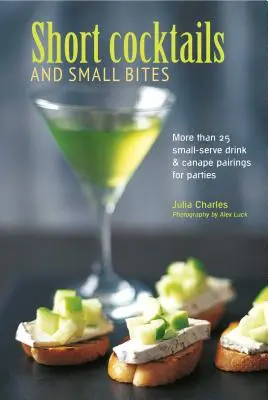Cocktail brevi e piccoli bocconi: Più di 25 abbinamenti di piccoli drink e tartine per le feste - Short Cocktails & Small Bites: More Than 25 Small-Serve Drink & Canap Pairings for Parties