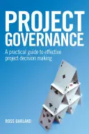 La governance di progetto: Una guida pratica per un efficace processo decisionale di progetto - Project Governance: A Practical Guide to Effective Project Decision Making