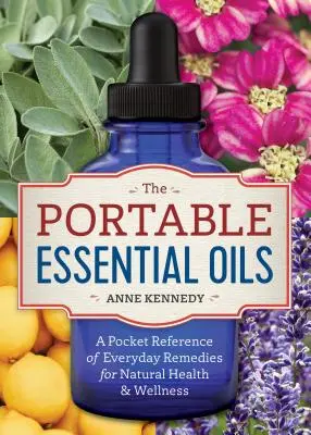 Gli oli essenziali portatili: Un riferimento tascabile dei rimedi quotidiani per la salute e il benessere naturali - The Portable Essential Oils: A Pocket Reference of Everyday Remedies for Natural Health & Wellness